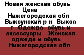 Новая женская обувь  › Цена ­ 1 200 - Нижегородская обл., Выксунский р-н, Выкса г. Одежда, обувь и аксессуары » Женская одежда и обувь   . Нижегородская обл.